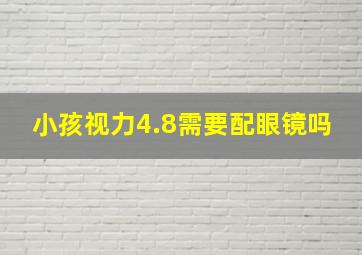 小孩视力4.8需要配眼镜吗