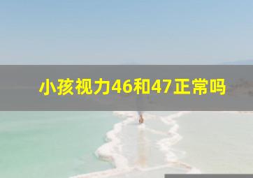 小孩视力46和47正常吗