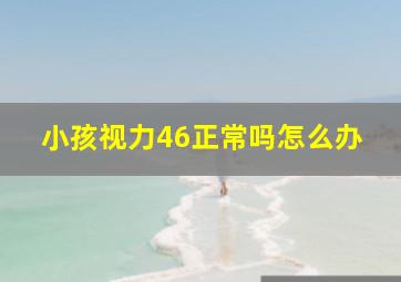 小孩视力46正常吗怎么办