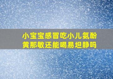 小宝宝感冒吃小儿氨酚黄那敏还能喝易坦静吗