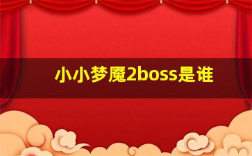 小小梦魇2boss是谁