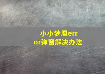 小小梦魇error弹窗解决办法