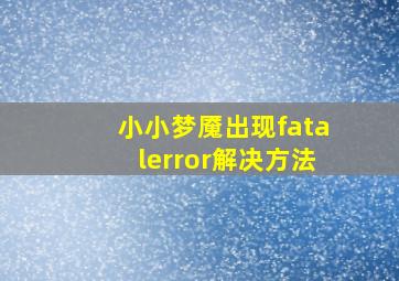 小小梦魇出现fatalerror解决方法