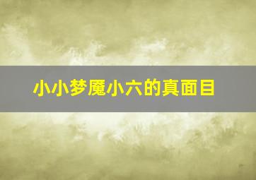 小小梦魇小六的真面目