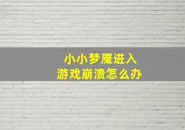 小小梦魇进入游戏崩溃怎么办