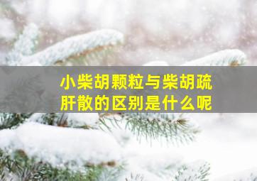 小柴胡颗粒与柴胡疏肝散的区别是什么呢