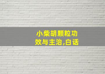 小柴胡颗粒功效与主治,白话