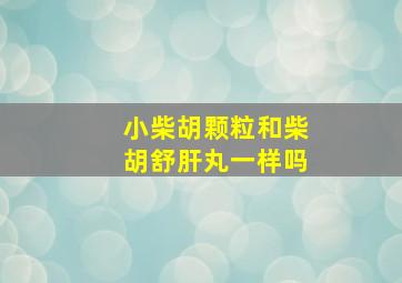 小柴胡颗粒和柴胡舒肝丸一样吗