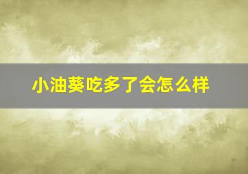 小油葵吃多了会怎么样