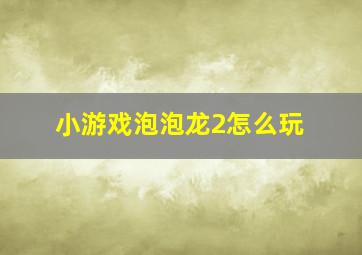 小游戏泡泡龙2怎么玩