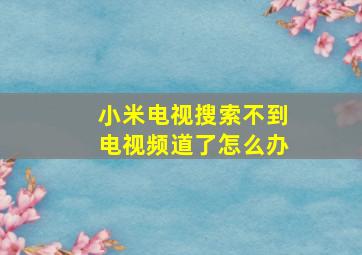 小米电视搜索不到电视频道了怎么办