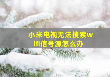 小米电视无法搜索wifi信号源怎么办