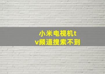 小米电视机tv频道搜索不到