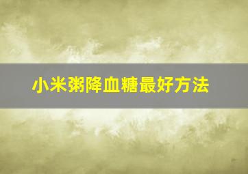 小米粥降血糖最好方法