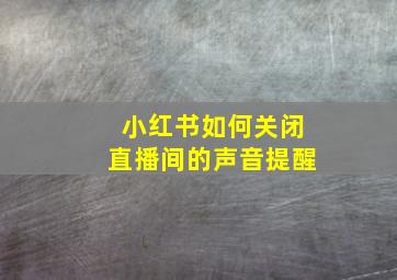 小红书如何关闭直播间的声音提醒