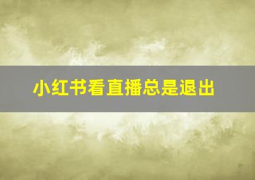 小红书看直播总是退出