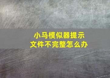 小马模似器提示文件不完整怎么办