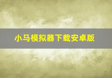 小马模拟器下载安卓版