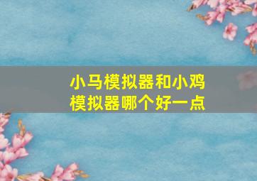 小马模拟器和小鸡模拟器哪个好一点