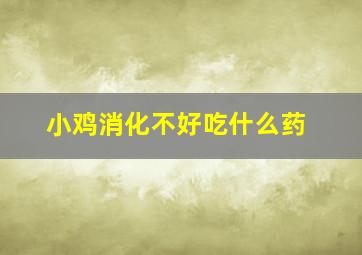 小鸡消化不好吃什么药