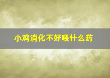 小鸡消化不好喂什么药