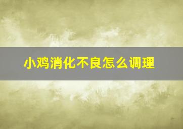 小鸡消化不良怎么调理