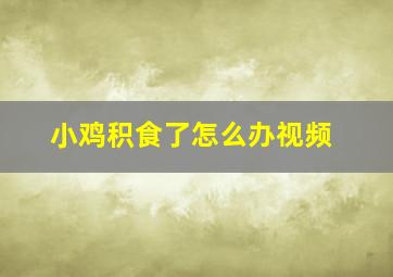 小鸡积食了怎么办视频