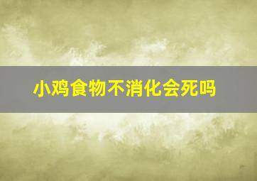 小鸡食物不消化会死吗