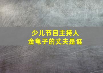 少儿节目主持人金龟子的丈夫是谁