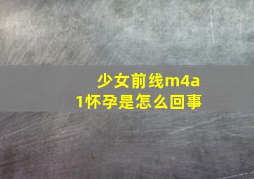 少女前线m4a1怀孕是怎么回事