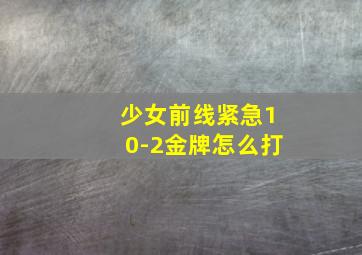 少女前线紧急10-2金牌怎么打