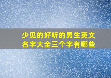 少见的好听的男生英文名字大全三个字有哪些