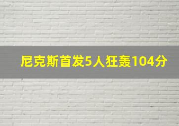 尼克斯首发5人狂轰104分