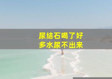 尿结石喝了好多水尿不出来