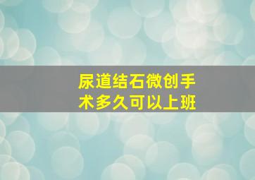 尿道结石微创手术多久可以上班