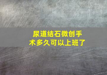 尿道结石微创手术多久可以上班了