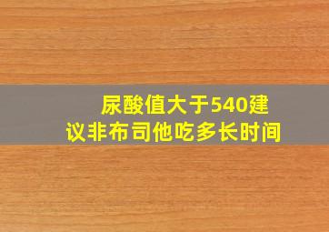 尿酸值大于540建议非布司他吃多长时间