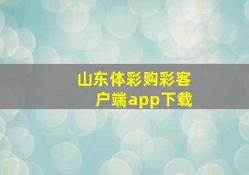 山东体彩购彩客户端app下载