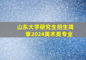 山东大学研究生招生简章2024美术类专业