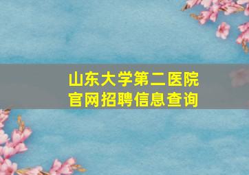 山东大学第二医院官网招聘信息查询