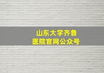 山东大学齐鲁医院官网公众号