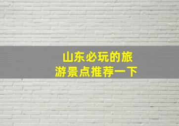 山东必玩的旅游景点推荐一下