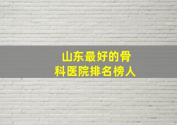 山东最好的骨科医院排名榜人