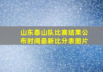 山东泰山队比赛结果公布时间最新比分表图片