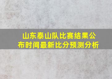 山东泰山队比赛结果公布时间最新比分预测分析