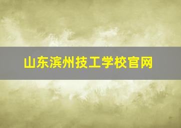 山东滨州技工学校官网