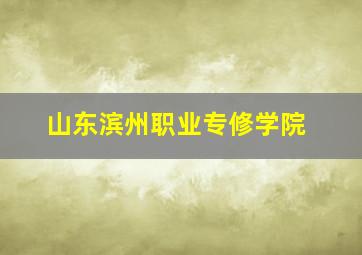 山东滨州职业专修学院