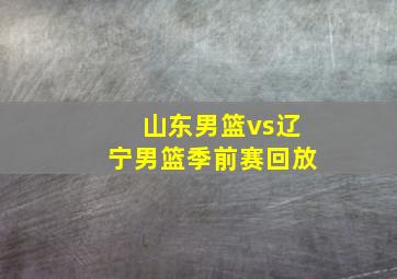 山东男篮vs辽宁男篮季前赛回放