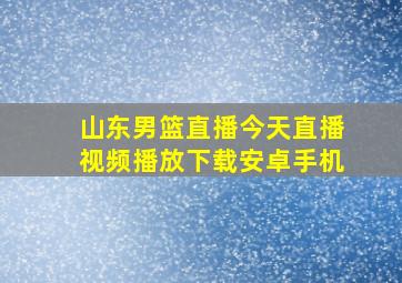 山东男篮直播今天直播视频播放下载安卓手机