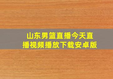 山东男篮直播今天直播视频播放下载安卓版